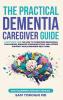 The Practical Dementia Caregiver Guide