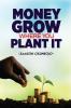 MONEY GROWS WHERE YOU PLANT IT