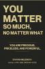 YOU MATTER SO MUCH  NO MATTER WHAT