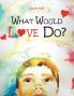 What Would Love Do?