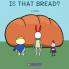 IS THAT BREAD?