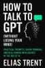 How to Talk to GPT (Without Losing Your Mind)