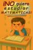 ¡No quiero estudiar matemáticas!
