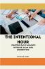 The Intentional Hour Crafting Daily Moments of Focus Calm and Connection