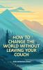 How to Change the World Without Leaving Your Couch