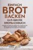 Einfach Brot Backen - Das große Brotbackbuch