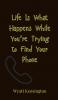 Life Is What Happens While You're Trying to Find Your Phone