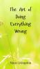 The Art of Doing Everything Wrong