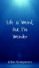 Life is Weird But I'm Weirder