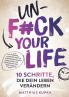 Unfuck your Life - 10 Schritte die dein Leben verändern