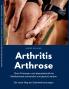 Arthritis - Arthrose. Ohne Prothesen und lebensbedrohliche Medikamente schmerzfrei und gesund werden. Der neue Weg bei Gelenkerkrankungen