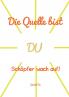 Die Quelle bist DU