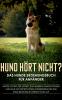 Hund hört nicht? Das Hunde Erziehungsbuch für Anfänger
