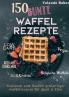 150 bunte Waffel Rezepte