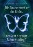 „Die Raupe nennt es das Ende... der Rest der Welt Schmetterling!