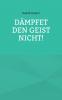 Dämpfet den Geist nicht!
