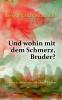 Und wohin mit dem Schmerz Bruder?