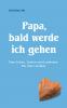 Papa bald werde ich gehen