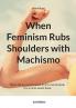 When Feminism Rubs Shoulders with Machismo