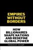 Empires Without Borders How Billionaires Shape Nations and Redefine Global Power