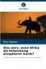 Was wäre wenn Afrika die Entwicklung akzeptieren würde?