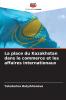 La place du Kazakhstan dans le commerce et les affaires internationaux
