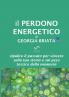 Il Perdono Energetico - Ripulire il passato per vincere sulla tua storia e sul peso tossico della memoria