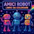 Amici Robot - Libro da Colorare