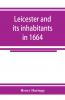 Leicester and its inhabitants in 1664. Being a transcript of the original hearth tax returns for the several wards and suburbs of Leicester for Michaelmas 1664
