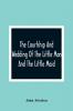 The Courtship And Wedding Of The Little Man And The Little Maid