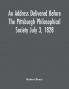 An Address Delivered Before The Pittsburgh Philosophical Society July 3 1828