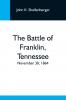 The Battle Of Franklin Tennessee; November 30 1864; A Statement Of The Erroneous Claims Made By General Schofield And An Exposition Of The Blunder Which Opened The Battle
