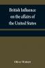 British influence on the affairs of the United States proved and explained