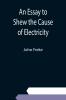 An Essay to Shew the Cause of Electricity; and Why Some Things are Non-Electricable. In Which Is Also Consider'd Its Influence in the Blasts on Human Bodies in the Blights on Trees in the Damps in Mines; And as It May Affect the Sensitive Plant &c.