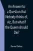An Answer to a Question that Nobody thinks of viz. But what if the Queen should Die?