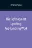 The Fight Against Lynching Anti-Lynching Work of the National Association for the Advancement of Colored People for the Year Nineteen Eighteen
