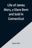 Life of James Mars a Slave Born and Sold in Connecticut