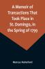 A Memoir of Transactions That Took Place in St. Domingo in the Spring of 1799; Affording an Idea of the Present State of that Country the Real Character of Its Black Governor Toussaint L'ouverture and the Safety of our West-India Islands from Attack