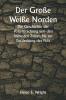 Der Große Weiße Norden  Die Geschichte der Polarforschung von den frühesten Zeiten bis zur Entdeckung des Pols