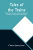 Tales of the Trains Being Some Chapters of Railroad Romance by Tilbury Tramp Queen's Messenger