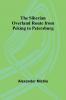 The Siberian Overland Route from Peking to Petersburg