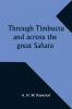 Through Timbuctu and across the great Sahara An account of an adventurous journey of exploration from Sierra Leone to the source of the Niger following its course to the bend at Gao and thence across the great Sahara to Algiers