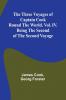 The Three Voyages of Captain Cook Round the World. Vol. IV. Being the Second of the Second Voyage