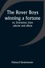 The Rover Boys winning a fortune; or Strenuous days ashore and afloat