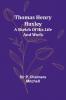 Thomas Henry Huxley; A Sketch Of His Life And Work