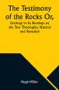 The Testimony of the Rocks Or Geology in Its Bearings on the Two Theologies Natural and Revealed
