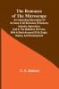The Romance of the Microscope; An interesting description of its uses in all branches of science industry agriculture and in the detection of crime with a short account of its origin history and development