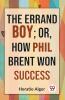 The Errand Boy; Or How Phil Brent Won Success