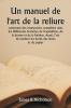 Un manuel de l'art de la reliure  contenant des instructions complètes dans les différentes branches de l'expédition de la dorure et de la finition. Aussi l'art de marbrer les bords des livres et du papier.