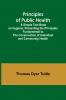 Principles of Public Health; A Simple Text Book on Hygiene Presenting the Principles Fundamental to the Conservation of Individual and Community Health